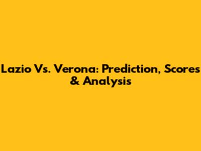 Lazio Vs. Verona: Prediction, Scores & Analysis