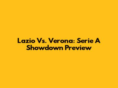 Lazio Vs. Verona: Serie A Showdown Preview
