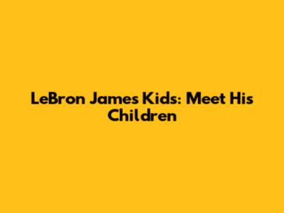 LeBron James' Kids: Meet His Children