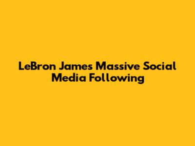 LeBron James' Massive Social Media Following