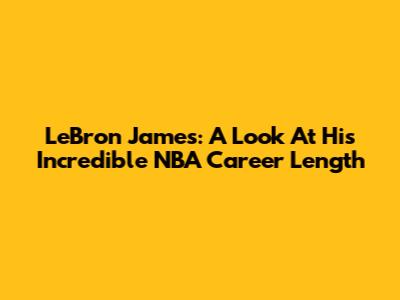 LeBron James: A Look At His Incredible NBA Career Length