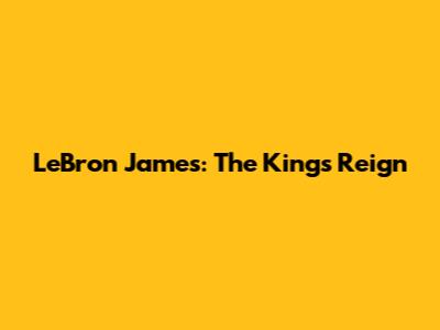 LeBron James: The King's Reign