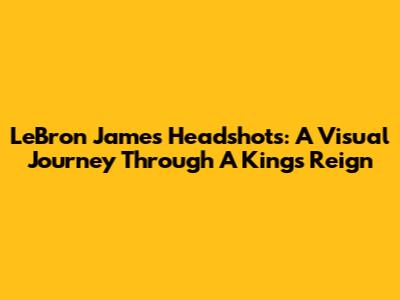 LeBron James Headshots: A Visual Journey Through A King's Reign