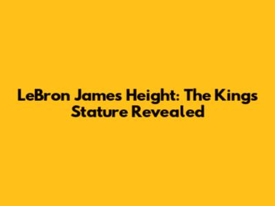 LeBron James Height: The King's Stature Revealed