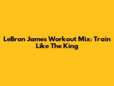 LeBron James Workout Mix: Train Like The King