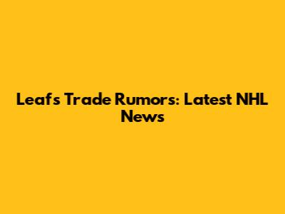 Leafs Trade Rumors: Latest NHL News