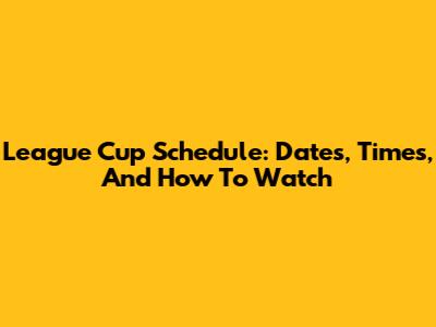 League Cup Schedule: Dates, Times, And How To Watch