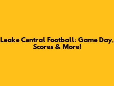 Leake Central Football: Game Day, Scores & More!