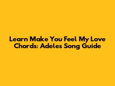Learn 'Make You Feel My Love' Chords: Adele's Song Guide