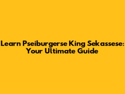 Learn Pseiburgerse King Sekassese: Your Ultimate Guide