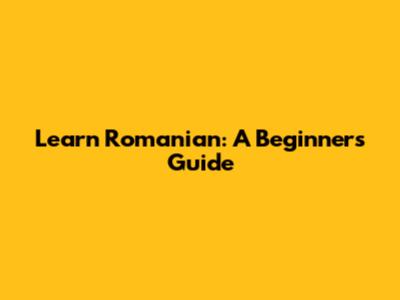 Learn Romanian: A Beginner's Guide