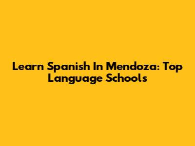 Learn Spanish In Mendoza: Top Language Schools
