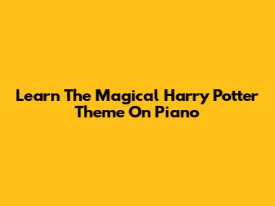 Learn The Magical Harry Potter Theme On Piano