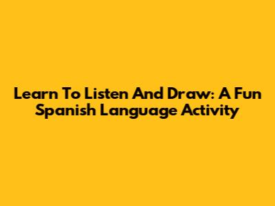 Learn To Listen And Draw: A Fun Spanish Language Activity