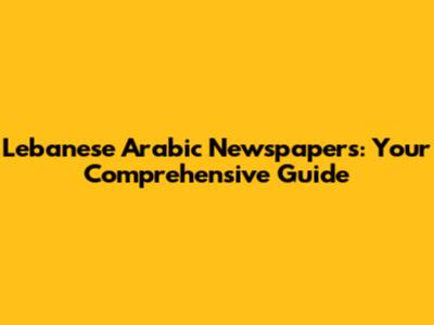 Lebanese Arabic Newspapers: Your Comprehensive Guide