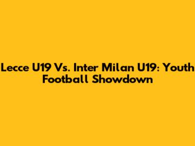 Lecce U19 Vs. Inter Milan U19: Youth Football Showdown