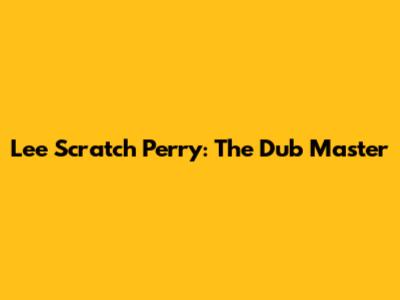 Lee Scratch Perry: The Dub Master