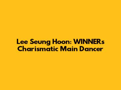 Lee Seung Hoon: WINNER's Charismatic Main Dancer