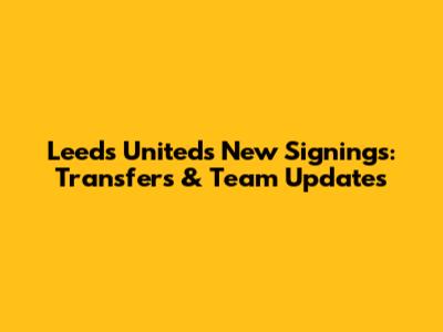 Leeds United's New Signings: Transfers & Team Updates