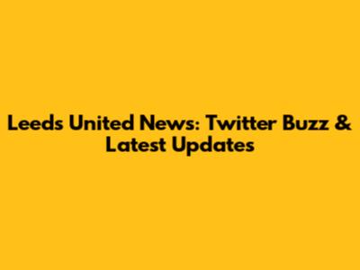 Leeds United News: Twitter Buzz & Latest Updates