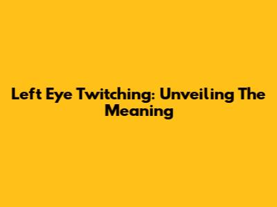 Left Eye Twitching: Unveiling The Meaning