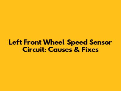 Left Front Wheel Speed Sensor Circuit: Causes & Fixes