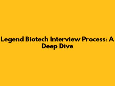 Legend Biotech Interview Process: A Deep Dive
