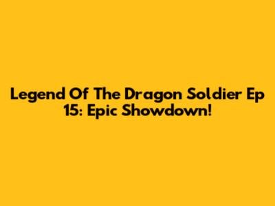 Legend Of The Dragon Soldier Ep 15: Epic Showdown!