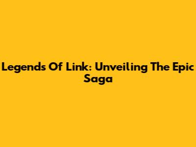 Legends Of Link: Unveiling The Epic Saga