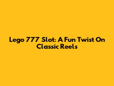 Lego 777 Slot: A Fun Twist On Classic Reels