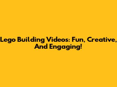 Lego Building Videos: Fun, Creative, And Engaging!