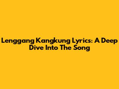 Lenggang Kangkung Lyrics: A Deep Dive Into The Song
