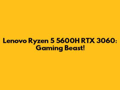 Lenovo Ryzen 5 5600H RTX 3060: Gaming Beast!