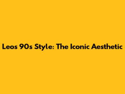 Leo's 90s Style: The Iconic Aesthetic