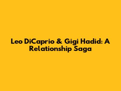 Leo DiCaprio & Gigi Hadid: A Relationship Saga