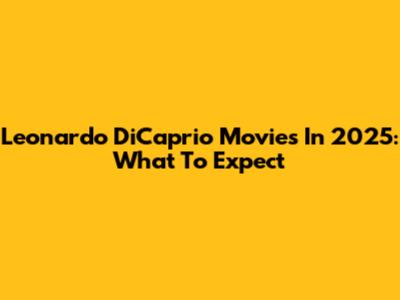 Leonardo DiCaprio Movies In 2025: What To Expect