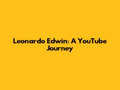 Leonardo Edwin: A YouTube Journey