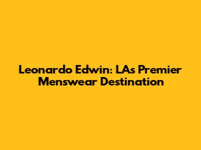 Leonardo Edwin: LA's Premier Menswear Destination