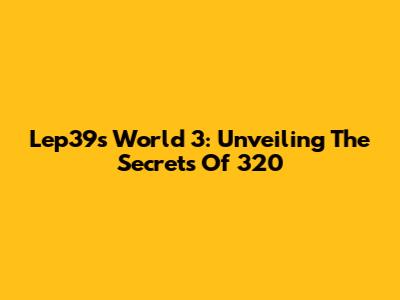 Lep39s World 3: Unveiling The Secrets Of 320