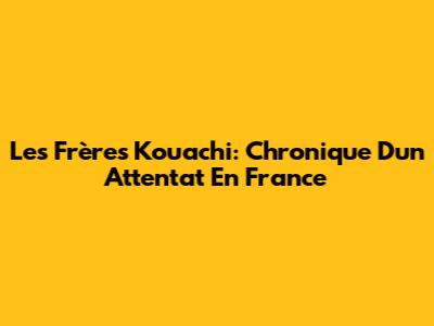 Les Frères Kouachi: Chronique D'un Attentat En France