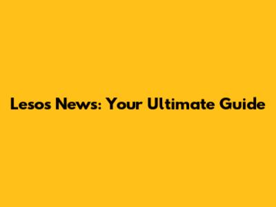 Lesos News: Your Ultimate Guide