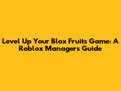 Level Up Your Blox Fruits Game: A Roblox Manager's Guide
