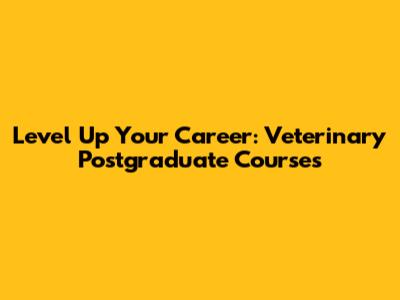 Level Up Your Career: Veterinary Postgraduate Courses
