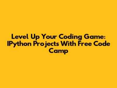 Level Up Your Coding Game: IPython Projects With Free Code Camp