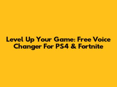 Level Up Your Game: Free Voice Changer For PS4 & Fortnite