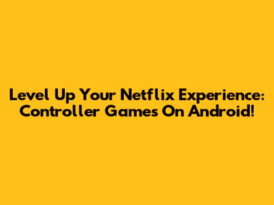 Level Up Your Netflix Experience: Controller Games On Android!