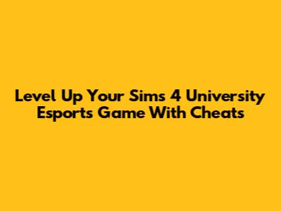 Level Up Your Sims 4 University Esports Game With Cheats