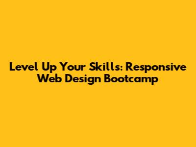 Level Up Your Skills: Responsive Web Design Bootcamp