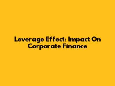 Leverage Effect: Impact On Corporate Finance