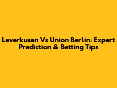 Leverkusen Vs Union Berlin: Expert Prediction & Betting Tips